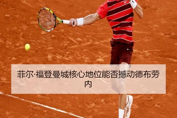 菲尔·福登曼城核心地位能否撼动德布劳内